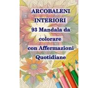 ARCOBALENI INTERIORI - 93 Mandala da colorare con Affermazioni Quotidiane