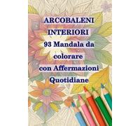 ARCOBALENI INTERIORI - 93 Mandala da colorare con Affermazioni Quotidiane