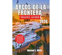 ARCOS DE LA FRONTERA TRAVEL GUIDE 2026: Insider Tips, Hidden Gems & Step-by-Step Itineraries to Explore Andalusia’s Hilltop Jewel - Food, Culture, Adventure & Luxury Experiences for Every Traveler