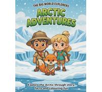 Arctic Adventures: A Children's Colouring and Story Adventure: Read, Discover Amazing Facts and Colour! | Ages 4-8 | The Big World Explorers Series Book 2