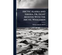 Arctic Alaska and Siberia, Or, Eight Months With the Arctic Whalemen