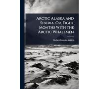 Arctic Alaska and Siberia, Or, Eight Months With the Arctic Whalemen