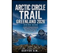 Arctic Circle Trail Greenland 2026 Hiking Guide: Complete Trekking Handbook from Kangerlussuaq to Sisimiut with Maps, Route Planning, Packing Lists, ... Insights: 37 (Nature Routes Travel Series)
