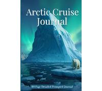 Arctic Cruise Journal: Voyage Logbook for Polar Adventures: Guided Arctic Voyage Logbook with Prompts for Ship Details, Wildlife Sightings, Excursions & Daily Reflections