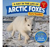 Arctic Foxes: A Day in the Life of an Arctic Fox for Kids: Fun Facts Nonfiction Picture Book for Early Readers, Classrooms, and Homeschool Kids Ages 5-9