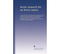 Arctic research for an Arctic nation: report of the U.S. Arctic Research Commission to the President and the Congress of the United States of America ... of previous activities & accomplishments