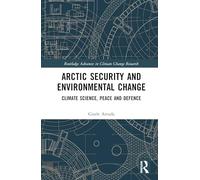 Arctic Security and Environmental Change: Climate Science, Peace and Defence (Routledge Advances in Climate Change Research)