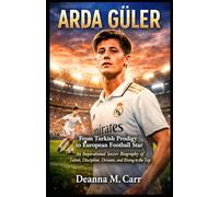 ARDA GÜLER: From Turkish Prodigy to European Football Star: An Inspirational Soccer Biography of Talent, Discipline, Dreams, and Rising to the Top