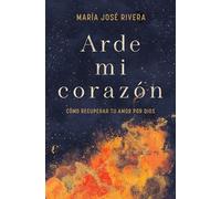 Arde Mi Corazón: Cómo Recuperar Tu Amor Por Dios