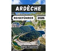 ARDÈCHE REISEFÜHRER 2026: Ein Expertenführer für Frankreichs Grand Canyon: Bewährte Routen, die schönsten Dörfer, Flussaktivitäten und wichtige Tipps für jedes Budget