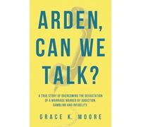 Arden, can we talk?: A True Story of Overcoming the Devastation of a Marriage Marred by Addiction, Gambling and Infidelity