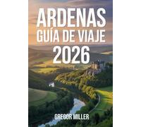 ARDENAS GUÍA DE VIAJE 2026: Rutas secretas, pueblos históricos, naturaleza salvaje y experiencias auténticas entre Bélgica, Francia y Luxemburgo