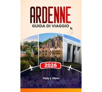 ARDENNE GUIDA DI VIAGGIO 2026: Esplora Dinant, Bastogne, La Roche-en-Ardenne, castelli, campi di battaglia, escursioni panoramiche e avventure gastronomiche locali