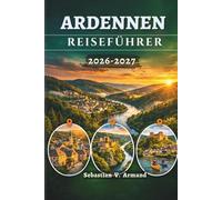 ARDENNEN-REISEFÜHRER 2026 - 2027: Erkunden Sie das grüne Herz Europas mit seinen märchenhaften Schlössern, unberührter Wildnis, historischen ... Karten und leicht verständlichen Reiserouten.