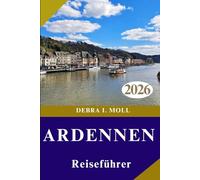 ARDENNEN REISEFÜHRER 2026: Abseits der ausgetretenen Pfade: Entdecken Sie Abenteuer, Küche und Kultur der Ardennen