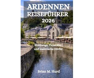 ARDENNEN REISEFÜHRER 2026: Waldwege, Flusstäler und malerische Dörfer