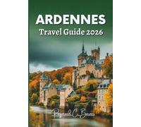 ARDENNES TRAVEL GUIDE 2026: Experience a world where outdoor adventure blends with heritage, nature, culture, revealing top attractions, scenic ... delights. (The Explorer’s Bucket List Series)