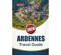 ARDENNES TRAVEL GUIDE 2026: Explore Forest Trails, Historic Sites, Local Food, and Itineraries for Your Belgium and Luxembourg Adventure