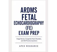 ARDMS Fetal Echocardiography (FE) Exam Prep: Image Review, Congenital Heart Disorders, and 500 Practice Questions