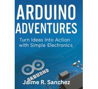 Arduino Adventures: Turn Ideas into Action with Simple Electronics (Programming Language Fundamentals Made Easy for Beginners)
