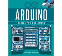 Arduino Basics for Beginners: Learn Step By Step To Build Creative Projects With Microcontrollers Using Hands On Electronics And Coding To Turn Ideas Into Reality For Beginners