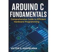 Arduino C Fundamentals: Comprehensive Guide to Efficient Hardware Programming