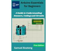 Arduino Essentials for Beginners: A Guide to Understanding Sensors, Coding and Circuits (Foundations of Arduino & Electronics Series)