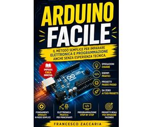 Arduino facile: Il metodo semplice per imparare elettronica e programmazione anche senza esperienza tecnica.