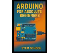 Arduino for Absolute Beginners: Build Cool Projects from Day One with Easy LED Circuits, Fun Sensors and Real-World Automation