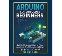 Arduino for Absolute Beginners”: Build Real Projects with Easy-to-Follow Instructions, Circuit Diagrams, and Sample Code
