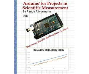 Arduino for Projects in Scientific Measurement: Take your Arduino to the Frontiers of Science!