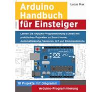 Arduino Handbuch für Einsteiger: Lernen Sie Arduino-Programmierung schnell mit praktischen Projekten zu Smart Home, Automatisierung, Sensoren, IoT und Kommandozeile