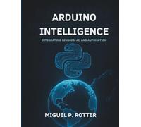 Arduino Intelligence: Integrating Sensors, AI, and Automation (Programming books)