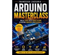 Arduino Masterclass: Dalla teoria alla progettazione di sistemi embedded professionali.
