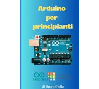 Arduino per principianti: Impara Arduino in 100 pagine