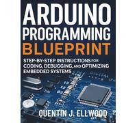 Arduino Programming Blueprint: Step-by-Step Instructions for Coding, Debugging, and Optimizing Embedded Systems (The Complete Guide to Software Development and Computer Programming for Beginners)