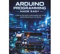 Arduino Programming Made Easy: A Step-by-Step Guide to Understanding Code, Circuits, and Real-World Projects from Day One: 5 (Programming for beginners)