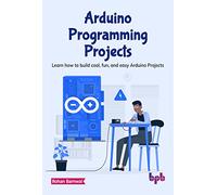 Arduino Programming Projects: Learn how to build cool, fun, and easy Arduino Projects (English Edition)