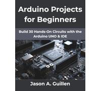 Arduino Projects for Beginners: Build 30 Hands-On Circuits with the Arduino UNO & IDE (Ultimate tech, Ai and Design trends)