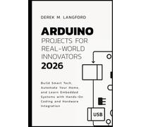 Arduino Projects for Real-World Innovators 2026: Build Smart Tech, Automate Your Home, and Learn Embedded Systems with Hands-On Coding and Hardware Integration