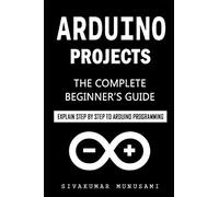 Arduino Projects: The Complete Beginner's Guide - Explain Step by Step to Arduino Programming