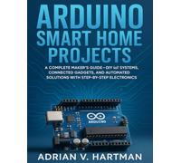 Arduino Smart Home Projects: A Complete Maker’s Guide - DIY IoT Systems, Connected Gadgets, and Automated Solutions with Step-by-Step Electronics (The Developer's Guide series)
