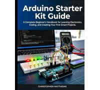 Arduino starter kit guide: A Complete Beginner’s Handbook for Learning Electronics, Coding, and Creating Your First Smart Projects