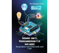 Arduino- und C-Programmierung für Anfänger: Bauprojekte mit Elektronik und Code