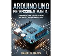 ARDUINO UNO PROFESSIONAL MANUAL: A Comprehensive Guide to Advanced Coding, IoT, Robotics, and Real-World Systems
