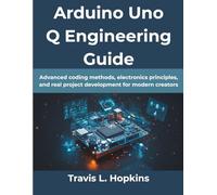 Arduino Uno Q Engineering Guide: Advanced coding methods, electronics principles, and real project development for modern creators (Computing Excellence Series)
