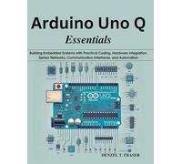 Arduino Uno Q Essentials: Building Embedded Systems with Practical Coding, Hardware Integration, Sensor Networks, Communication Interfaces, and ... Today, Professional Tomorrow in Tech)