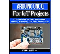 Arduino Uno Q for IoT Projects: Step-by-Step Projects for Smart Homes, Industry, and Edge Computing: 12 (The Smart Developer’s Toolkit Series)