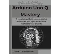 Arduino Uno Q Mastery: A complete guide to sensors, coding techniques, and high-performance microcontroller projects (The Future Architect Series)