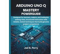 Arduino Uno Q Mastery Powerguide: Designed for learners, makers, and hobbyists seeking clear, structured instruction with reliable, tested techniques ... (Programming, Embedded System, Computer Tech)